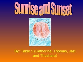 By: Table 5 (Catherine, Thomas, Jazi and Thushara) Sunrise and Sunset 