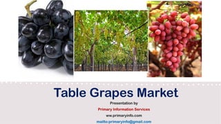 Table Grapes Market
Presentation by
Primary Information Services
ww.primaryinfo.com
mailto:primaryinfo@gmail.com
 