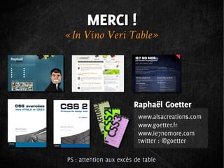 MERCI !
« In Vino Veri Table »




                        Raphaël Goetter
                          www.alsacreations.com
                          www.goetter.fr
                          www.ie7nomore.com
                          twitter : @goetter

PS : attention aux excès de table
 