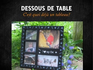 DESSOUS DE TABLE
C'est quoi déjà un tableau ?
 