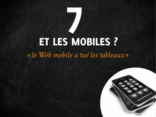 7
    ET LES MOBILES ?
« le Web mobile a tué les tableaux »
 