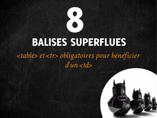 8
     BALISES SUPERFLUES
<table> et <tr> obligatoires pour bénéficier
                  d'un <td>
 