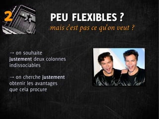 2               PEU FLEXIBLES ?
                mais c'est pas ce qu'on veut  ?

→ on souhaite
justement deux colonnes
indissociables

→ on cherche justement
obtenir les avantages
que cela procure
 
