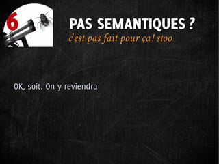 6              PAS SEMANTIQUES ?
               c'est pas fait pour ça ! stoo



OK, soit. On y reviendra
 