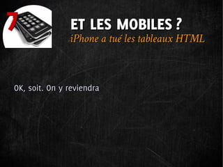 7              ET LES MOBILES ?
               iPhone a tué les tableaux HTML



OK, soit. On y reviendra
 