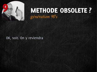 9              METHODE OBSOLETE ?
               génération 90's



OK, soit. On y reviendra
 
