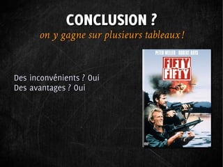 CONCLUSION ?
      on y gagne sur plusieurs tableaux !


Des inconvénients ? Oui
Des avantages ? Oui
 
