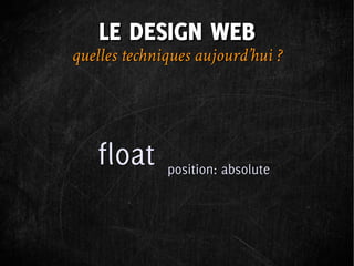 LE DESIGN WEB
quelles techniques aujourd’hui ?




   float      position: absolute
 
