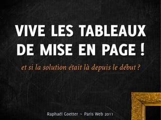 VIVE LES TABLEAUX
DE MISE EN PAGE !
et si la solution était là depuis le début ?




         Raphaël Goetter ~ Paris Web 2011
 