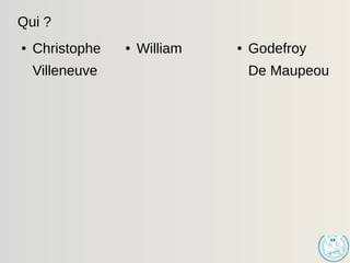 Qui ?
● Christophe
Villeneuve
● William ● Godefroy
De Maupeou