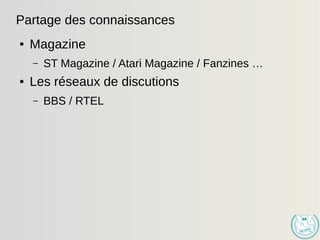 Partage des connaissances
● Magazine
– ST Magazine / Atari Magazine / Fanzines …
● Les réseaux de discutions
– BBS / RTEL