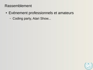 Rassemblement
● Evénement professionnels et amateurs
– Coding party, Atari Show...