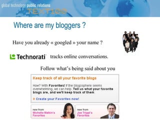 Where are my bloggers ? Have you already « googled » your name ? tracks online conversations. Follow what’s being said about you 