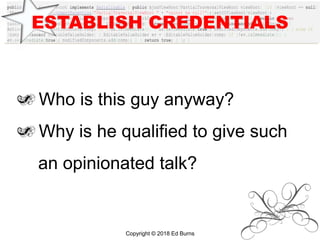 ESTABLISH CREDENTIALS
Who is this guy anyway?
Why is he qualified to give such
an opinionated talk?
Copyright © 2018 Ed Burns
 