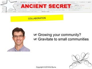ANCIENT SECRET
Growing your community?
Gravitate to small communities
Copyright © 2018 Ed Burns
 
