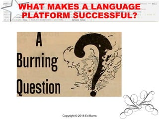 WHAT MAKES A LANGUAGE
PLATFORM SUCCESSFUL?
Copyright © 2018 Ed Burns
 