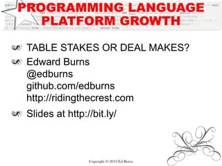 PROGRAMMING LANGUAGE
PLATFORM GROWTH
TABLE STAKES OR DEAL MAKES?
Edward Burns
@edburns
github.com/edburns
http://ridingthecrest.com
Slides at http://bit.ly/
Copyright © 2019 Ed Burns
 