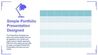 Simple Portfolio
Presentation
Designed
This PowerPoint Template has
clean and neutral design that can
be adapted to any content and
meets various market segments.
With this many slides you are able
to make a complete PowerPoint
Presentation that best suit your
needs.
 