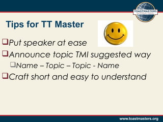 Tips for TT Master
Put speaker at ease
Announce topic TMI suggested way
Name – Topic – Topic - Name
Craft short and easy to understand
 