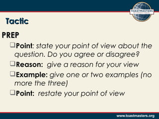 TacticTactic
PREPPREP
Point: state your point of view about the
question. Do you agree or disagree?
Reason: give a reason for your view
Example: give one or two examples (no
more the three)
Point: restate your point of view
 