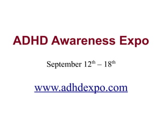 ADHD Awareness Expo
               th    th
    September 12 – 18

  www.adhdexpo.com
 