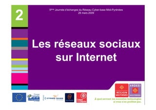 5ème Journée d’échanges du Réseau Cyber-base Midi-Pyrénées


2                             26 mars 2009




    Les réseaux sociaux
        sur I t
            Internet
                   t
 