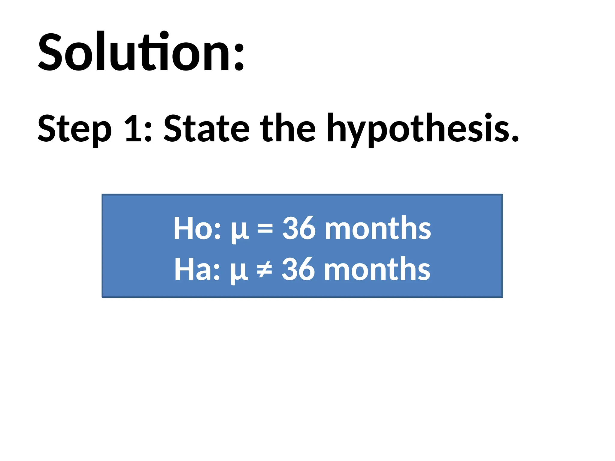 Solution:
Step 1: State the hypothesis.
Ho: μ = 36 months
Ha: μ ≠ 36 months
 