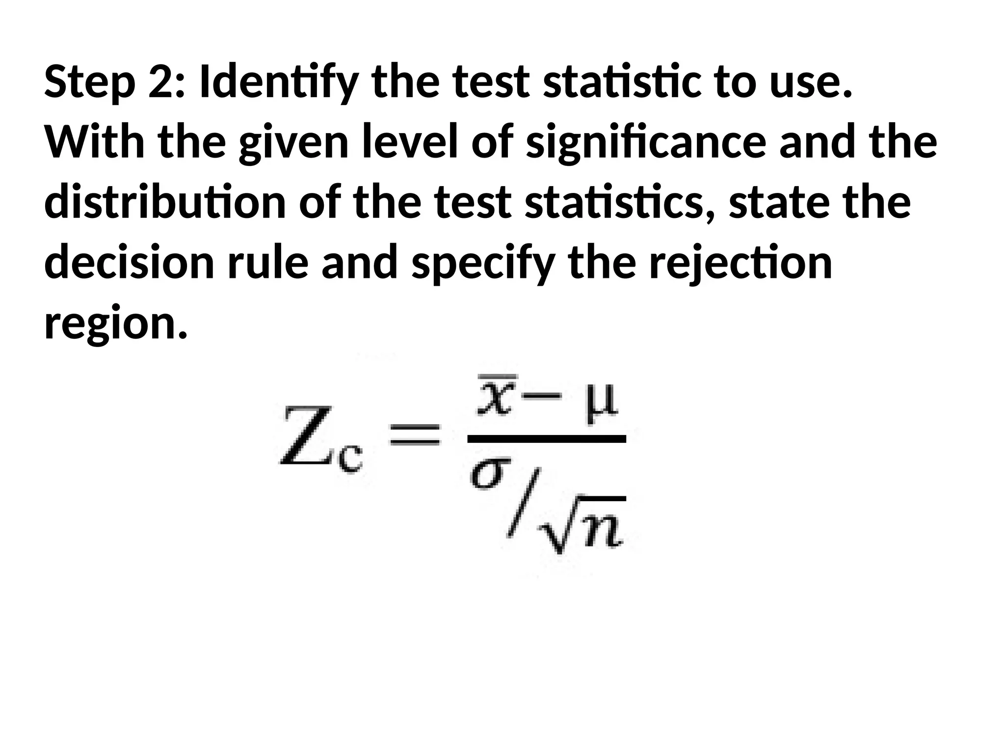 Step 2: Identify the test statistic to use.
With the given level of significance and the
distribution of the test statistics, state the
decision rule and specify the rejection
region.
 