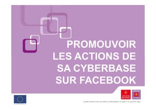 PROMOUVOIR
LES ACTIONS DE
 SA CYBERBASE
SUR FACEBOOK
 