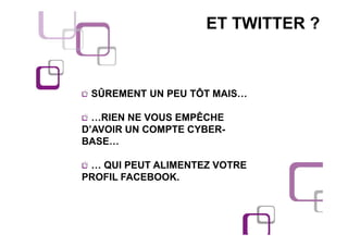 ET TWITTER ?



 SÛREMENT UN PEU TÔT MAIS…

  …RIEN NE VOUS EMPÊCHE
D’AVOIR UN COMPTE CYBER-
BASE…

 … QUI PEUT ALIMENTEZ VOTRE
PROFIL FACEBOOK.
 