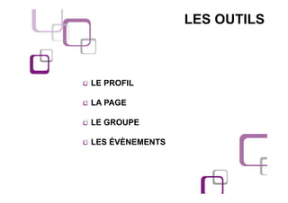 LES OUTILS



LE PROFIL

LA PAGE

LE GROUPE

LES ÉVÈNEMENTS
 
