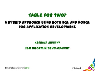 Table for two?
A hybrid approach using both SQL and NoSQL
for application development.

Keshava Murthy
IBM Informix development

 