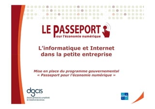 L’informatique et Internet
   dans la petite entreprise


Mise en place du programme gouvernemental
 « Passeport pour l’économie numérique »
 