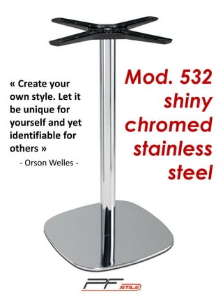 « Create your
own style. Let it
be unique for
yourself and yet
identifiable for
others »
- Orson Welles -

Mod. 532
shiny
chromed
stainless
steel

 