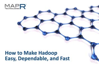 How to Make Hadoop
Easy, Dependable, and Fast

©MapR Technologies - Confidential   1
 