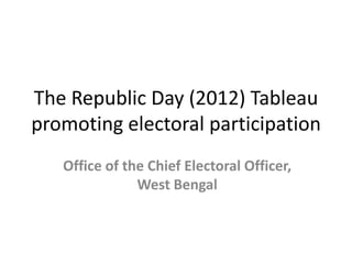 The Republic Day (2012) Tableau
promoting electoral participation
   Office of the Chief Electoral Officer,
               West Bengal
 