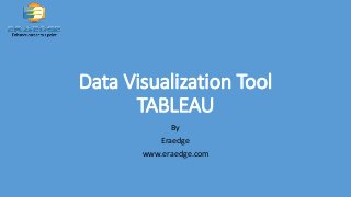 Data Visualization Tool
TABLEAU
By
Eraedge
www.eraedge.com
 