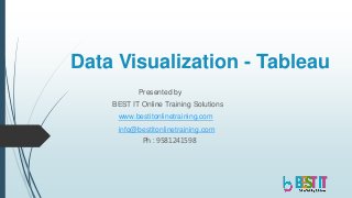 Data Visualization - Tableau
Presented by
BEST IT Online Training Solutions
www.bestitonlinetraining.com
info@bestitonlinetraining.com
Ph : 9581241598
 
