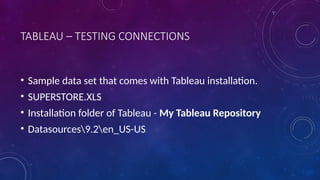 TABLEAU – TESTING CONNECTIONS
• Sample data set that comes with Tableau installation.
• SUPERSTORE.XLS
• Installation folder of Tableau - My Tableau Repository
• Datasources9.2en_US-US
 