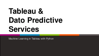 Tableau &
Dato Predictive
Services
Machine Learning in Tableau with Python
 