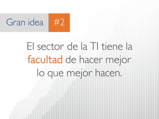 Gran idea 
El sector de la TI tiene la facultadde hacer mejor lo que mejor hacen. 
#2  