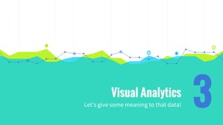 Visual Analytics
Let’s give some meaning to that data! 3
 