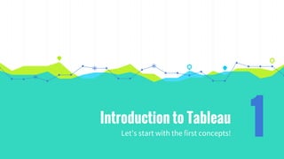 Introduction to Tableau
Let’s start with the first concepts! 1
 