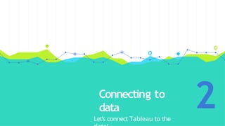 Connecting to
data
Let’s connect Tableau to the
2
 