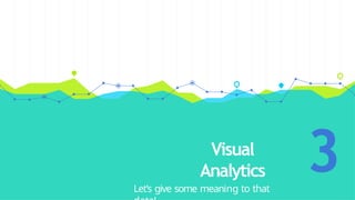 Visual
Analytics
Let’s give some meaning to that
3
 