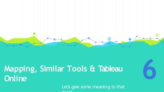 Mapping, Similar Tools & Tableau
Online
Let’s give some meaning to that
6
 