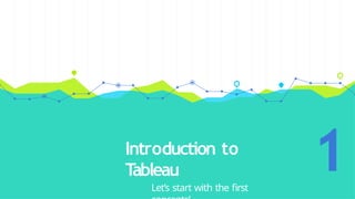 Introduction to
Tableau
Let’s start with the first
1
 