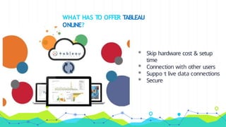 WHAT HAS TO OFFER TABLEAU
ONLINE?
◉ Skip hardware cost & setup
time
◉ Connection with other users
◉ Support live data connections
◉ Secure
 