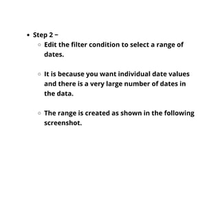 Step 2 −
Edit the filter condition to select a range of
dates.
It is because you want individual date values
and there is a very large number of dates in
the data.
The range is created as shown in the following
screenshot.