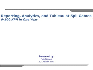 1
Reporting, Analytics, and Tableau at Spil Games
0-100 KPH in One Year
Presented by:
Rob Winters
30 October 2012
 